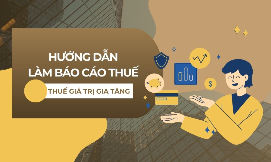 Hướng dẫn làm báo cáo thuế giá trị gia tăng