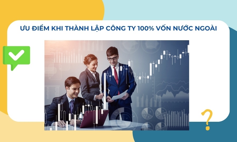 ưu điểm khi thành lập công ty 100 vốn nước ngoài