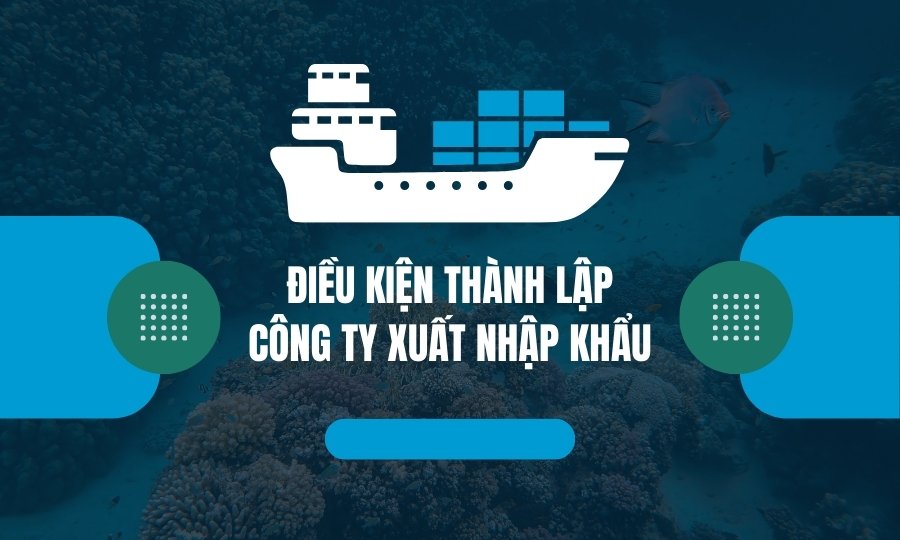 Điều kiện thành lập công ty xuất nhập khẩu