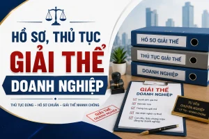 Hồ sơ, thủ tục giải thể doanh nghiệp, công ty mới nhất