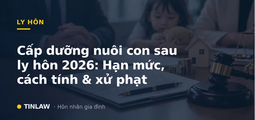 Cấp dưỡng nuôi con sau ly hôn 2026: Hạn mức, cách tính & xử phạt