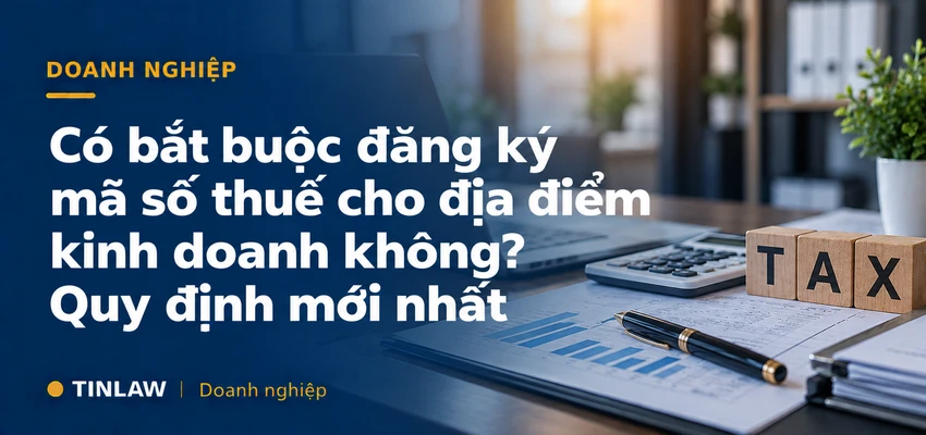 Có bắt buộc đăng ký mã số thuế cho địa điểm kinh doanh không? Quy định mới 2026