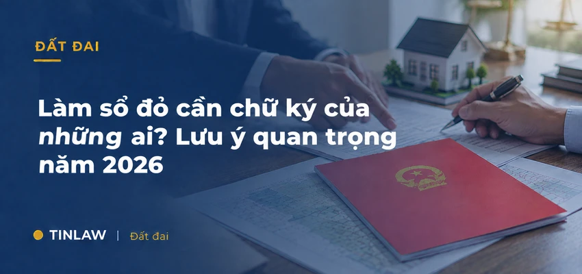 Làm sổ đỏ cần chữ ký của những ai? Lưu ý quan trọng năm 2026