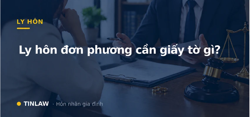 Ly hôn đơn phương cần giấy tờ gì? Chi tiết từ TINLAW