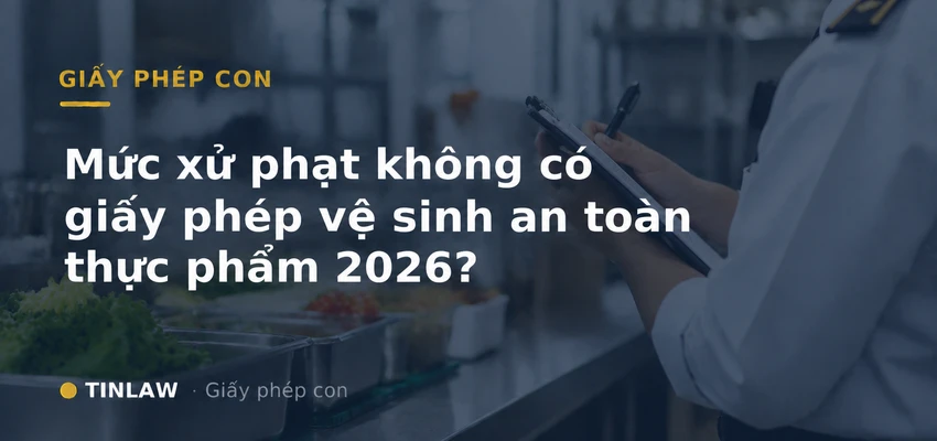 Mức xử phạt không có giấy phép vệ sinh an toàn thực phẩm 2026?