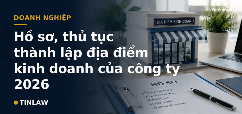 Hồ sơ, thủ tục thành lập địa điểm kinh doanh của công ty 2026