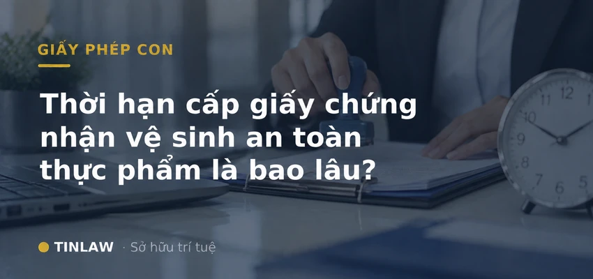 Thời hạn cấp giấy chứng nhận vệ sinh an toàn thực phẩm là bao lâu?
