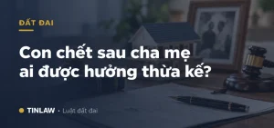 Con Chết Sau Cha Mẹ Ai Được Hưởng Thừa Kế?