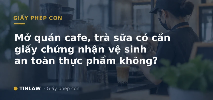 Mở quán cafe, trà sữa có cần Giấy chứng nhận vệ sinh an toàn thực phẩm không?