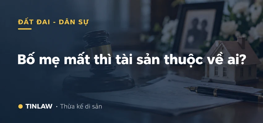Bố Mẹ Mất Thì Tài Sản Thuộc Về Ai?