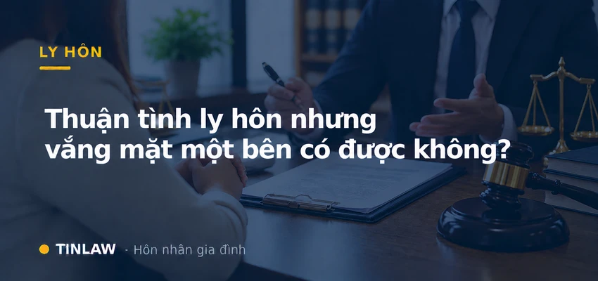 Thuận tình ly hôn nhưng vắng mặt một bên có được không?