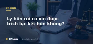 Ly Hôn Rồi Có Xin Được Trích Lục Kết Hôn Không?