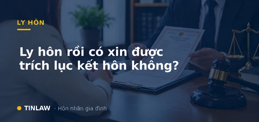 Ly Hôn Rồi Có Xin Được Trích Lục Kết Hôn Không?